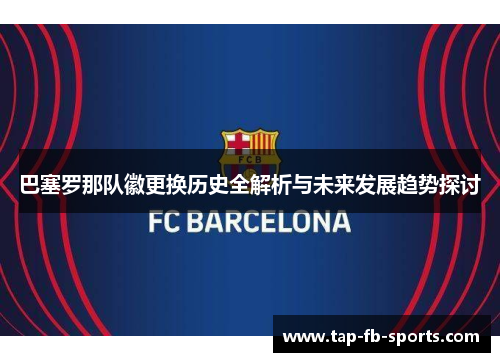 巴塞罗那队徽更换历史全解析与未来发展趋势探讨