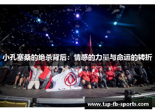 小孔塞桑的绝杀背后：情感的力量与命运的转折