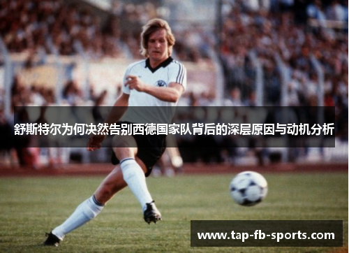 舒斯特尔为何决然告别西德国家队背后的深层原因与动机分析