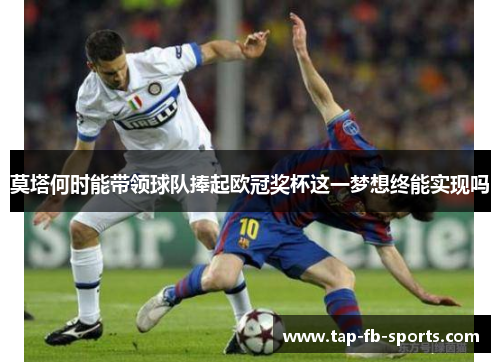 莫塔何时能带领球队捧起欧冠奖杯这一梦想终能实现吗