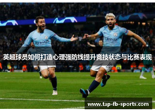 英超球员如何打造心理强防线提升竞技状态与比赛表现 英超球员如何打造心理强防线提升竞技状态与比赛表现
