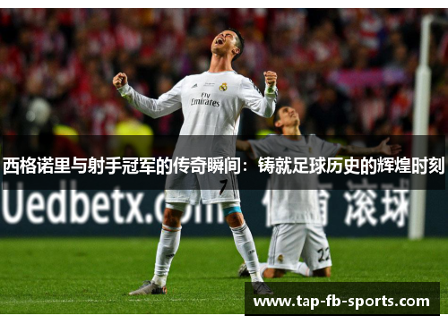 西格诺里与射手冠军的传奇瞬间：铸就足球历史的辉煌时刻