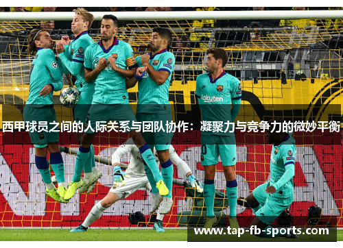 西甲球员之间的人际关系与团队协作：凝聚力与竞争力的微妙平衡