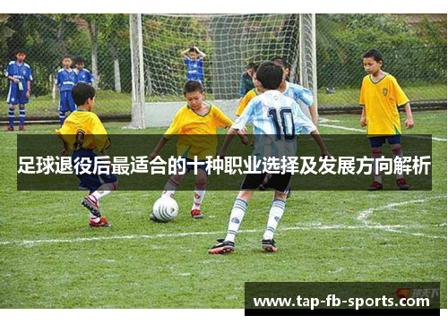 足球退役后最适合的十种职业选择及发展方向解析