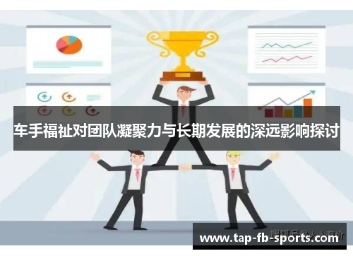 车手福祉对团队凝聚力与长期发展的深远影响探讨