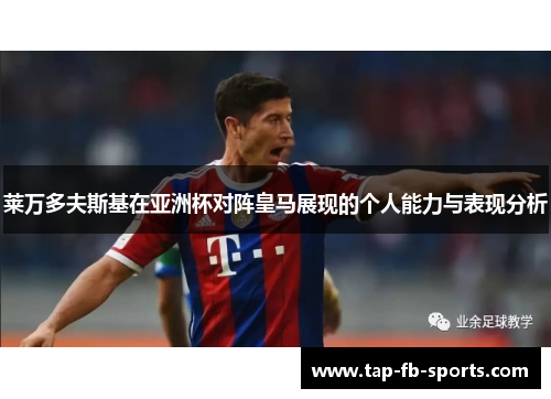 莱万多夫斯基在亚洲杯对阵皇马展现的个人能力与表现分析