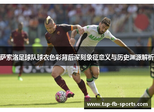 萨索洛足球队球衣色彩背后深刻象征意义与历史渊源解析