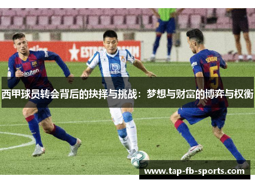 西甲球员转会背后的抉择与挑战:梦想与财富的博弈与权衡 西甲球员转会背后的抉择与挑战:梦想与财富的博弈与权衡