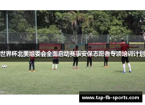 世界杯北美组委会全面启动赛事安保志愿者专项培训计划