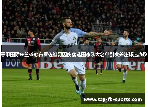 意甲国际米兰核心布罗佐维奇因伤落选国家队大名单引发关注球迷热议