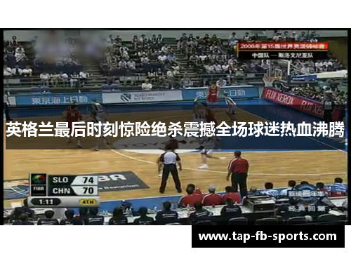 英格兰最后时刻惊险绝杀震撼全场球迷热血沸腾