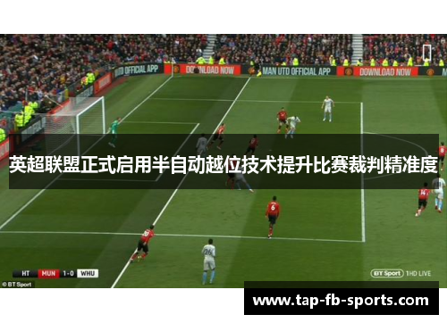 英超联盟正式启用半自动越位技术提升比赛裁判精准度