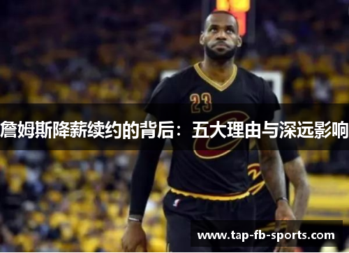 詹姆斯降薪续约的背后：五大理由与深远影响