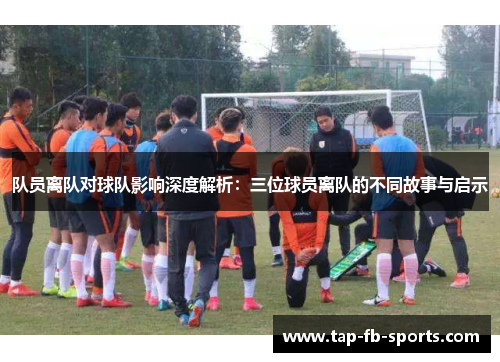 队员离队对球队影响深度解析：三位球员离队的不同故事与启示